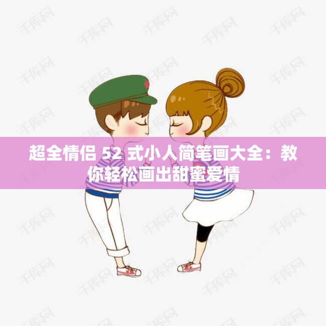 超全情侣 52 式小人简笔画大全：教你轻松画出甜蜜爱情