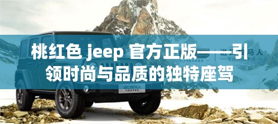 桃红色 jeep 官方正版——引领时尚与品质的独特座驾