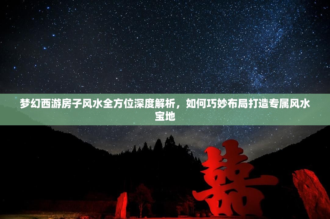 梦幻西游房子风水全方位深度解析，如何巧妙布局打造专属风水宝地
