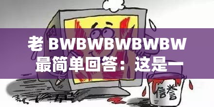 老 BWBWBWBWBW 最简单回答：这是一个常见的网络用语，用于表达一种简洁、直接的回答方式