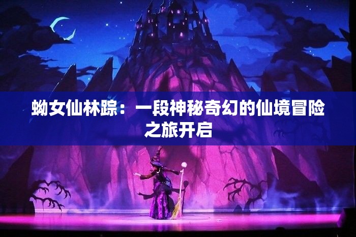 蚴女仙林踪：一段神秘奇幻的仙境冒险之旅开启