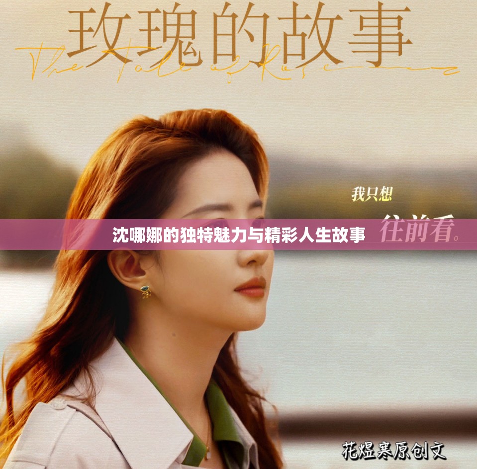 沈哪娜的独特魅力与精彩人生故事