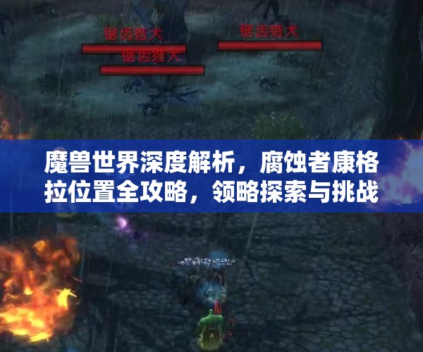 魔兽世界深度解析，腐蚀者康格拉位置全攻略，领略探索与挑战的极致艺术