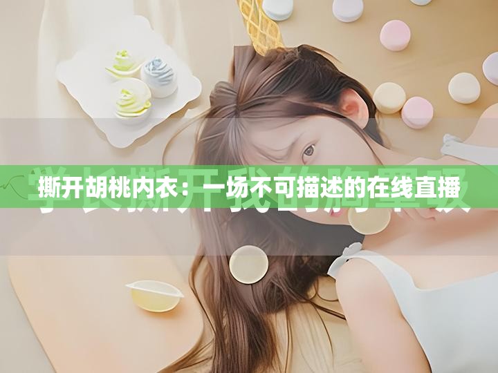 撕开胡桃内衣：一场不可描述的在线直播