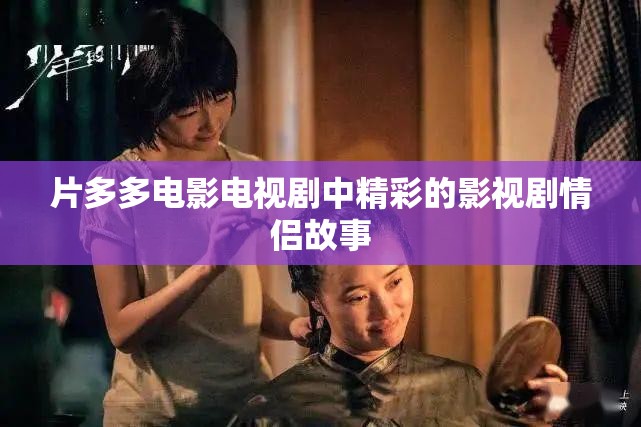 片多多电影电视剧中精彩的影视剧情侣故事