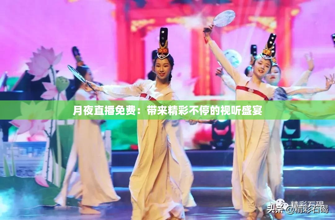 月夜直播免费：带来精彩不停的视听盛宴