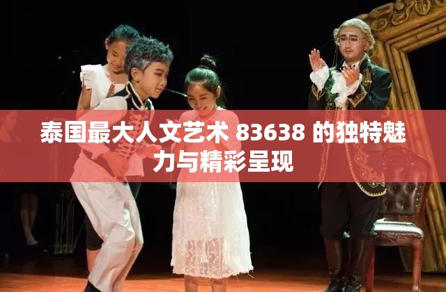 泰国最大人文艺术 83638 的独特魅力与精彩呈现