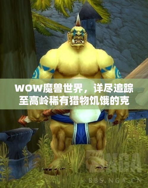 WOW魔兽世界，详尽追踪至高岭稀有猎物饥饿的克劳舒克指南