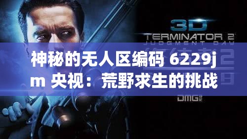 神秘的无人区编码 6229jm 央视：荒野求生的挑战与奇迹