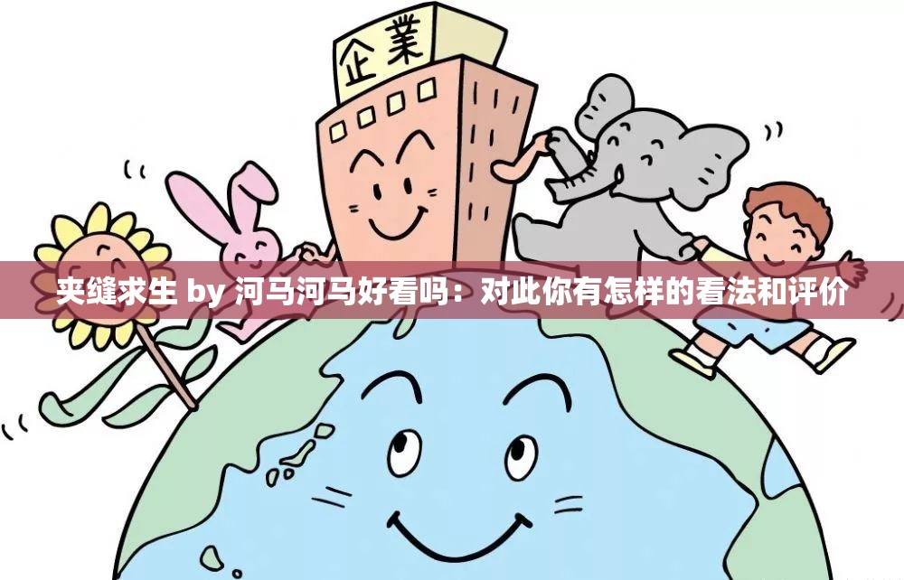 夹缝求生 by 河马河马好看吗：对此你有怎样的看法和评价