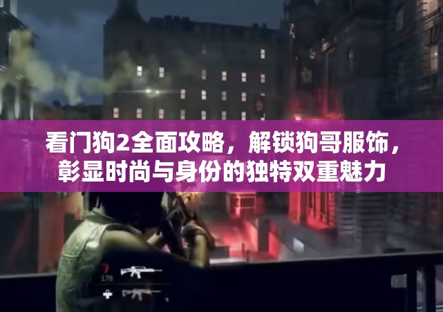 看门狗2全面攻略，解锁狗哥服饰，彰显时尚与身份的独特双重魅力