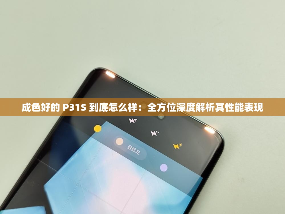 成色好的 P31S 到底怎么样：全方位深度解析其性能表现