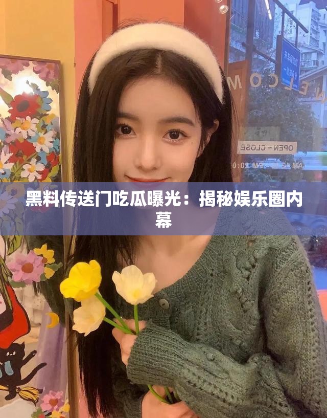 黑料传送门吃瓜曝光：揭秘娱乐圈内幕