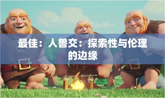 最佳：人兽交：探索性与伦理的边缘