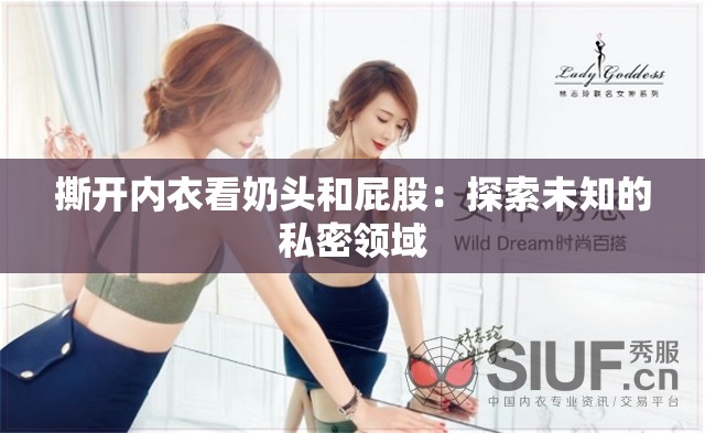 撕开内衣看奶头和屁股：探索未知的私密领域