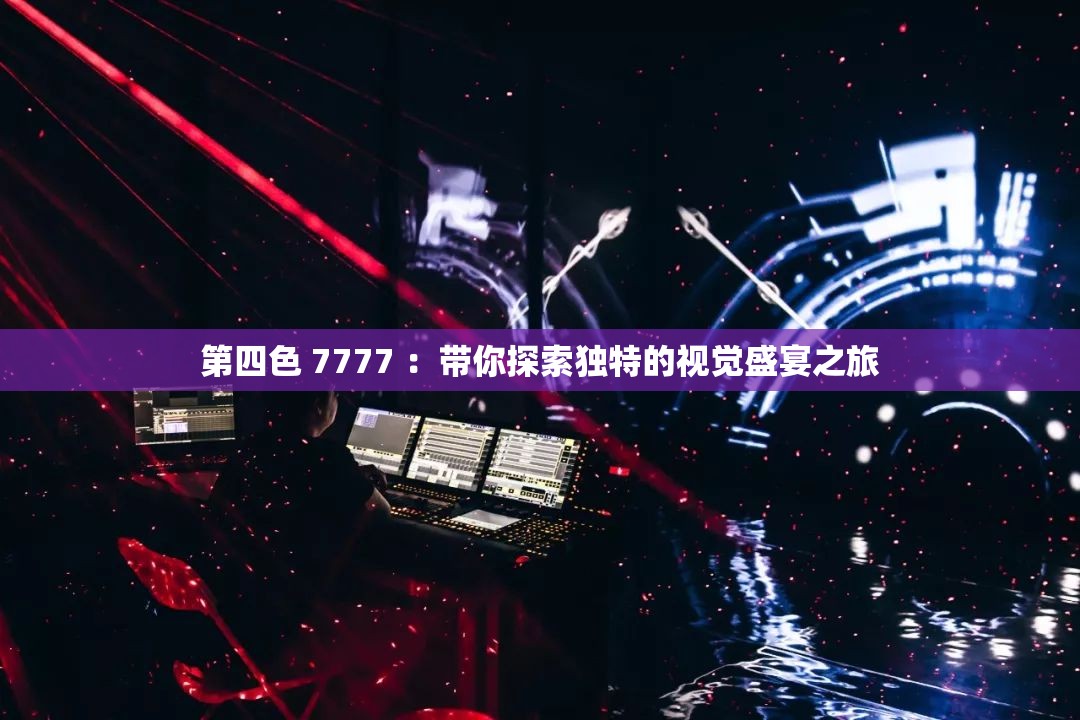 第四色 7777 ：带你探索独特的视觉盛宴之旅