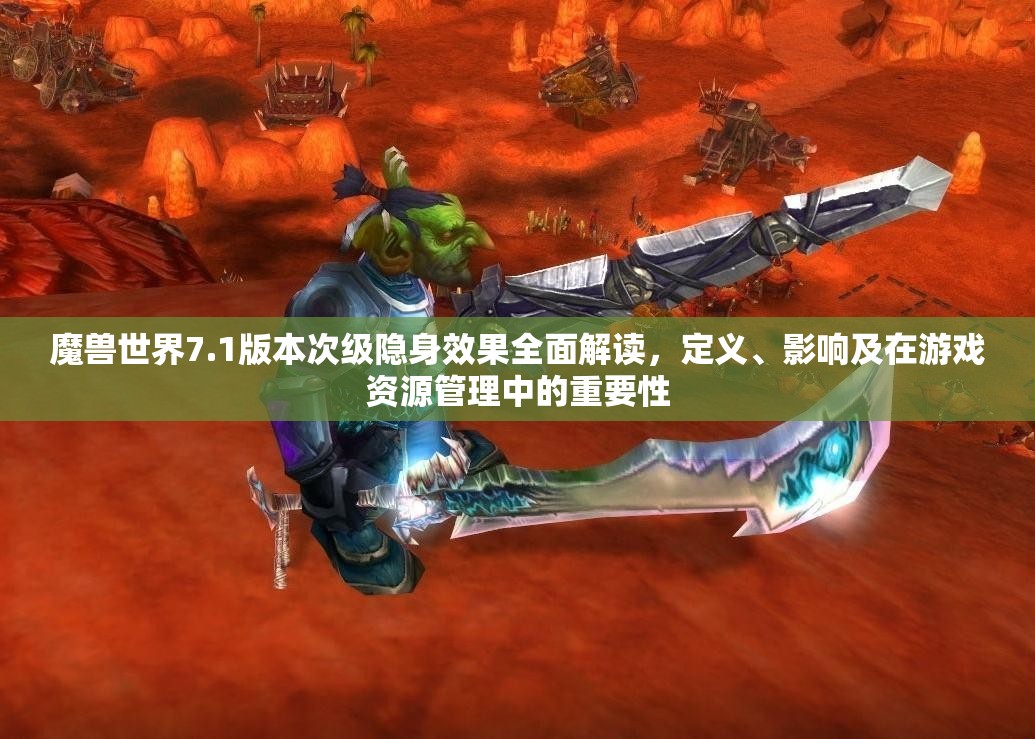 魔兽世界7.1版本次级隐身效果全面解读，定义、影响及在游戏资源管理中的重要性