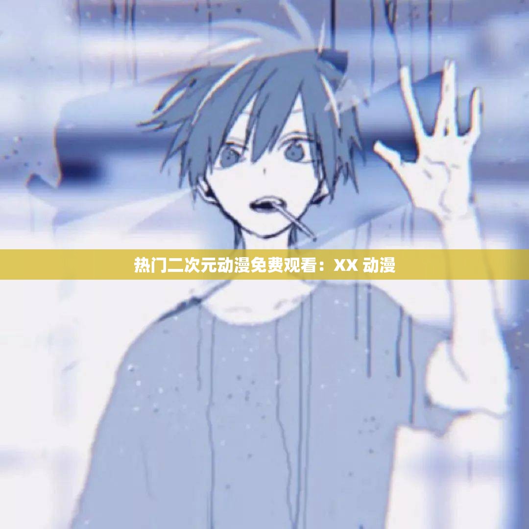 热门二次元动漫免费观看：XX 动漫