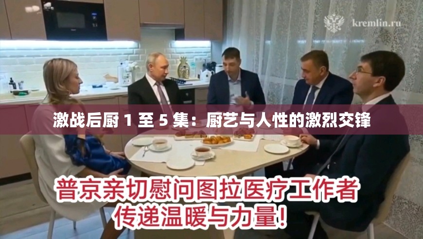 激战后厨 1 至 5 集：厨艺与人性的激烈交锋