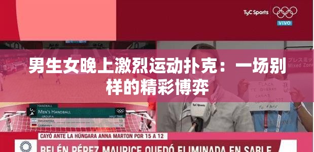 男生女晚上激烈运动扑克：一场别样的精彩博弈
