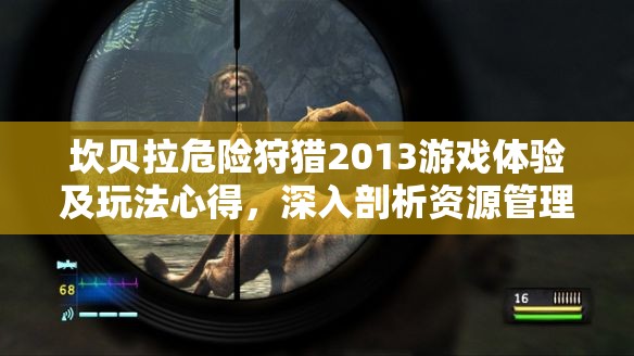 坎贝拉危险狩猎2013游戏体验及玩法心得，深入剖析资源管理的重要性与实用技巧