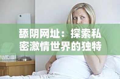 舔阴网址：探索私密激情世界的独特入口