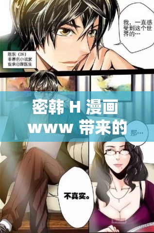 密韩 H 漫画 www 带来的独特视觉体验与故事探索