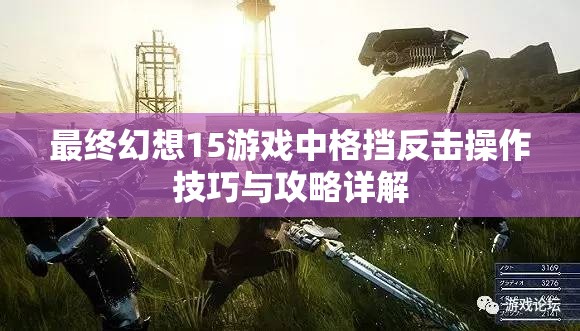 最终幻想15游戏中格挡反击操作技巧与攻略详解