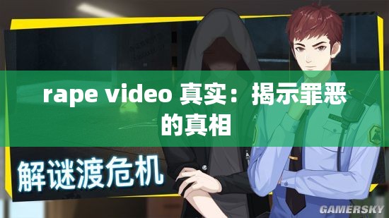 rape video 真实：揭示罪恶的真相