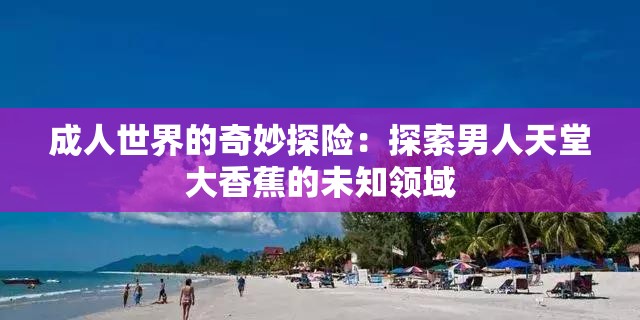 成人世界的奇妙探险：探索男人天堂大香蕉的未知领域