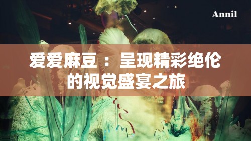 爱爱麻豆 ：呈现精彩绝伦的视觉盛宴之旅