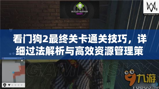 看门狗2最终关卡通关技巧，详细过法解析与高效资源管理策略