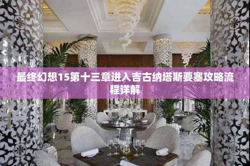 最终幻想15第十三章进入吉古纳塔斯要塞攻略流程详解
