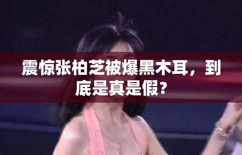 震惊张柏芝被爆黑木耳，到底是真是假？