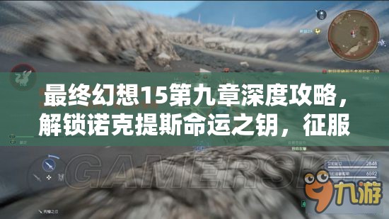 最终幻想15第九章深度攻略，解锁诺克提斯命运之钥，征服水神全流程解析