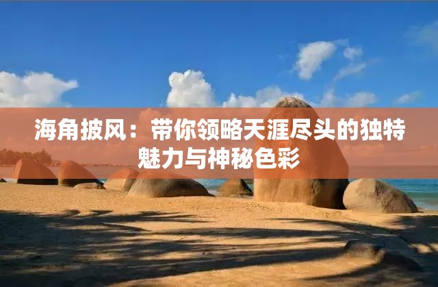 海角披风：带你领略天涯尽头的独特魅力与神秘色彩