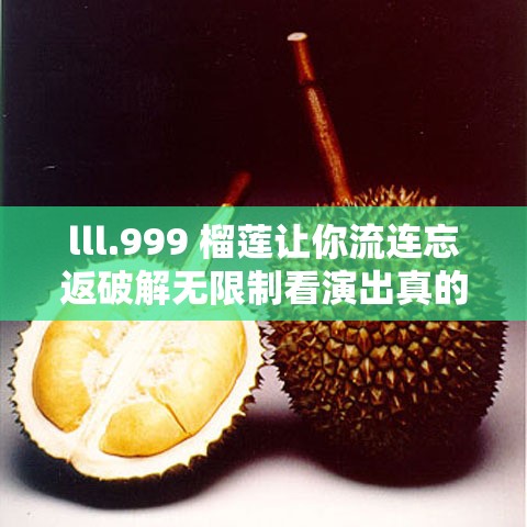 lll.999 榴莲让你流连忘返破解无限制看演出真的太精彩啦