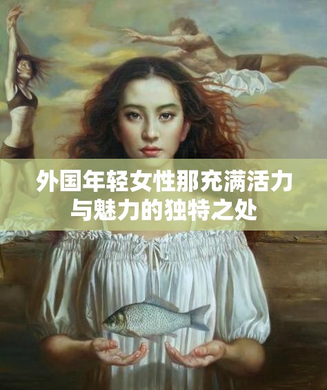 外国年轻女性那充满活力与魅力的独特之处