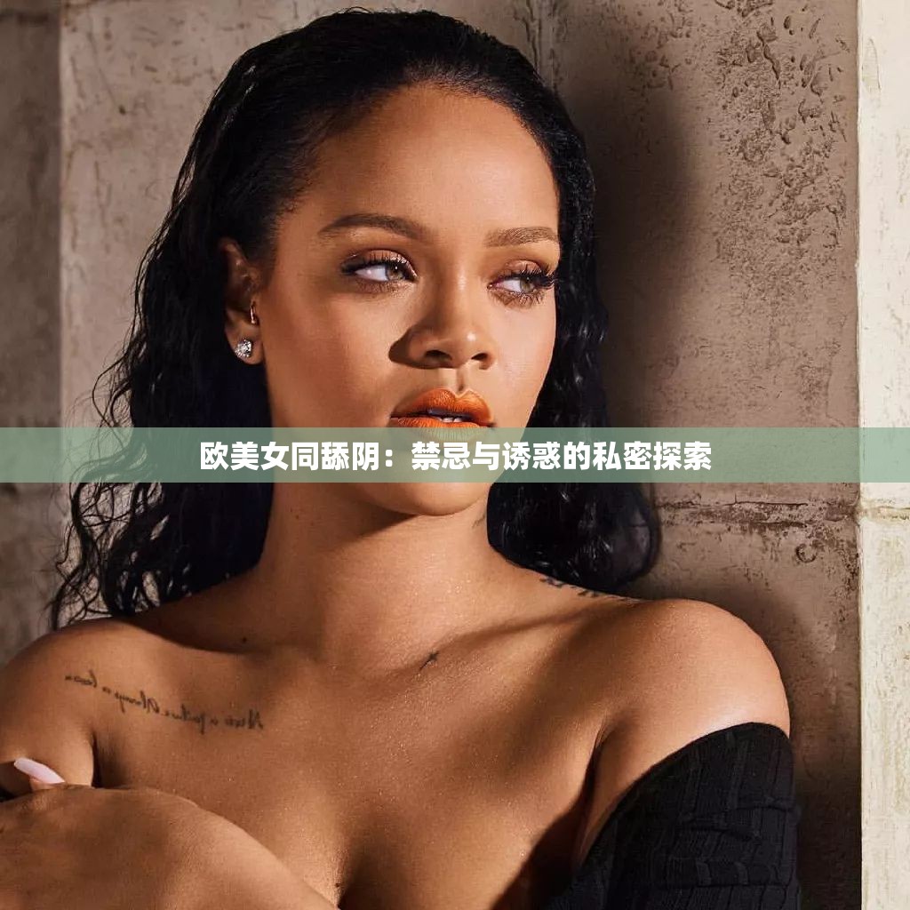 欧美女同舔阴：禁忌与诱惑的私密探索