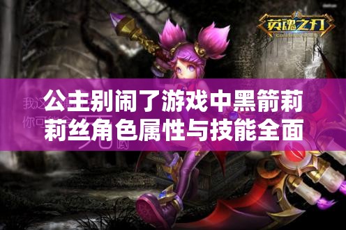 公主别闹了游戏中黑箭莉莉丝角色属性与技能全面解析攻略