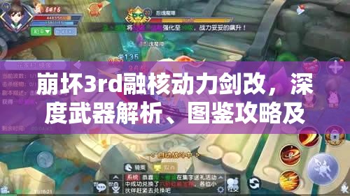 崩坏3rd融核动力剑改，深度武器解析、图鉴攻略及高效资源管理艺术