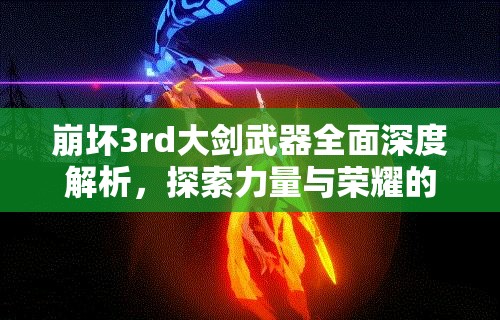 崩坏3rd大剑武器全面深度解析，探索力量与荣耀的终极化身