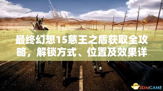 最终幻想15慈王之盾获取全攻略，解锁方式、位置及效果详解