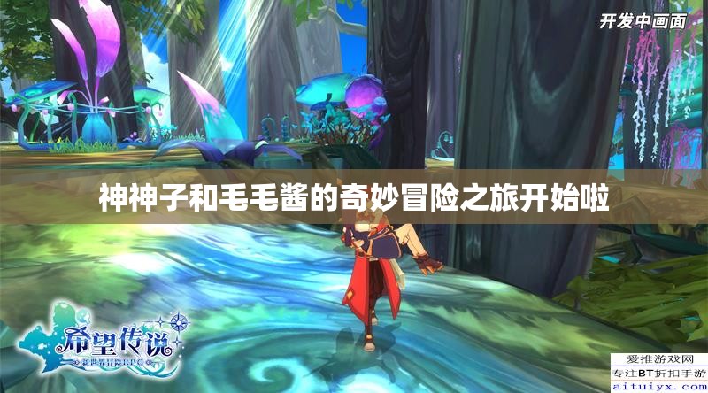神神子和毛毛酱的奇妙冒险之旅开始啦