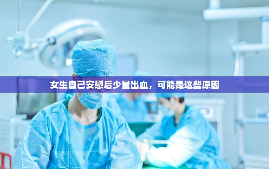 女生自己安慰后少量出血，可能是这些原因
