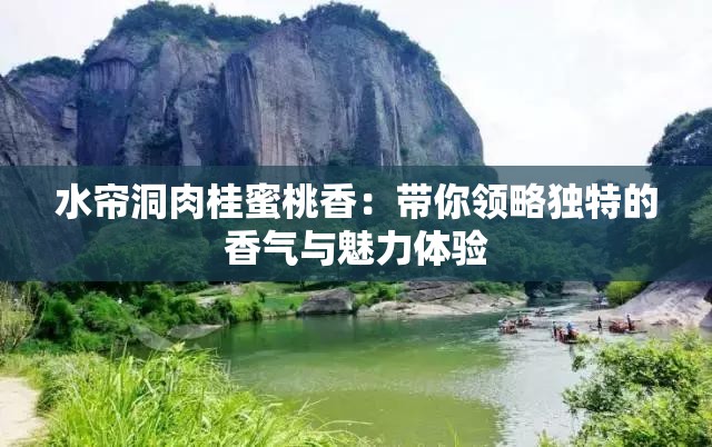 水帘洞肉桂蜜桃香：带你领略独特的香气与魅力体验