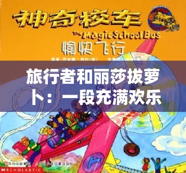 旅行者和丽莎拔萝卜：一段充满欢乐与挑战的奇妙经历