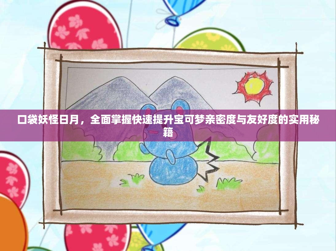 口袋妖怪日月，全面掌握快速提升宝可梦亲密度与友好度的实用秘籍