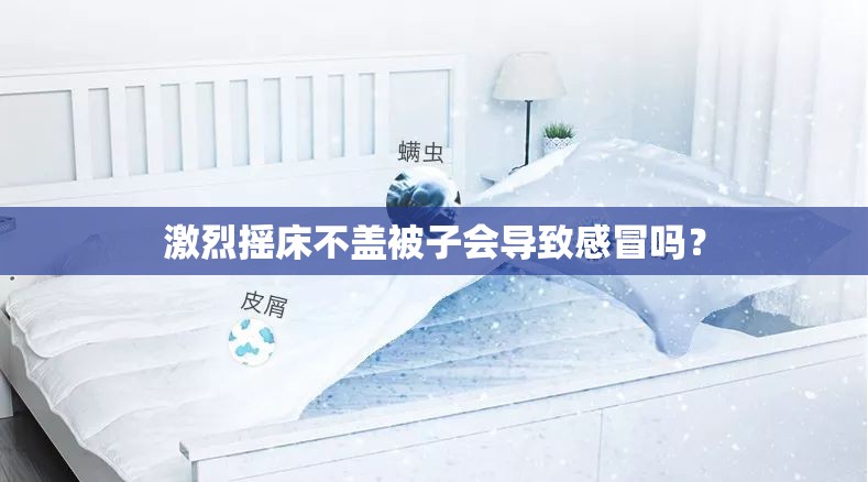 激烈摇床不盖被子会导致感冒吗？