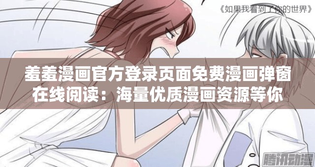 羞羞漫画官方登录页面免费漫画弹窗在线阅读：海量优质漫画资源等你来